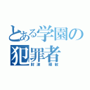 とある学園の犯罪者（財津 晴敏）