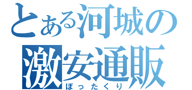 とある河城の激安通販（ぼったくり）