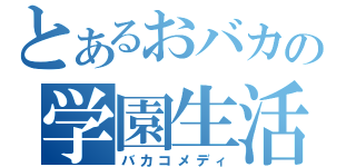 とあるおバカの学園生活（バカコメディ）