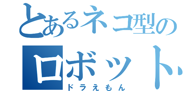 とあるネコ型のロボット（ドラえもん）