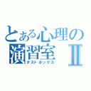 とある心理の演習室Ⅱ（ダストボックス）