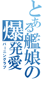 とある艦娘の爆発愛Ⅱ（バーニングラブ）