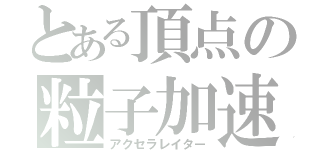 とある頂点の粒子加速（アクセラレイター）