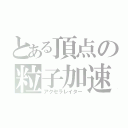 とある頂点の粒子加速（アクセラレイター）