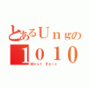 とあるＵｎｇの１０１０（Ｍｏｓｔ Ｅｐｉｃ）