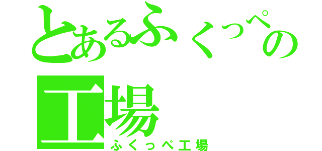 とあるふくっぺの工場（ふくっぺ工場）