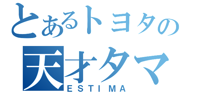 とあるトヨタの天才タマゴ（ＥＳＴＩＭＡ）