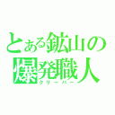 とある鉱山の爆発職人（クリーパー）