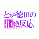 とある徳田の拒絶反応（アレルギー）