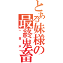 とある妹様の最終鬼畜（一部声）