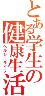 とある学生の健康生活（ヘルシーライフ）