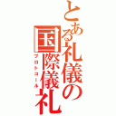 とある礼儀の国際儀礼（プロトコール）