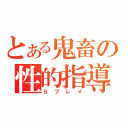 とある鬼畜の性的指導（Ｓプレイ）