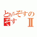 とあるぞすのぞすⅡ（）