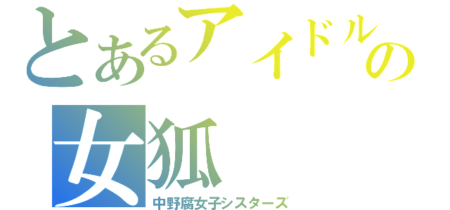 とあるアイドルの女狐（中野腐女子シスターズ）