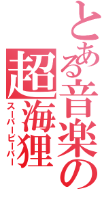 とある音楽の超海狸（スーパービーバー）