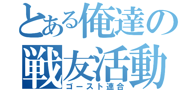 とある俺達の戦友活動期（ゴースト連合）