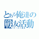 とある俺達の戦友活動期（ゴースト連合）