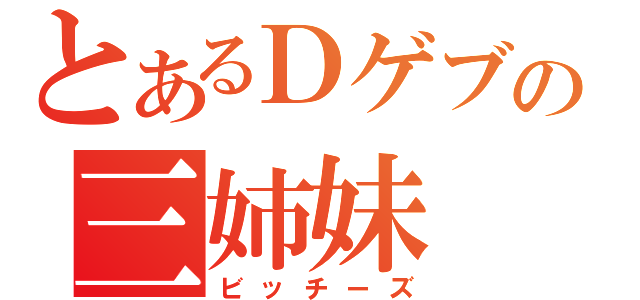 とあるＤゲブの三姉妹（ビッチーズ）