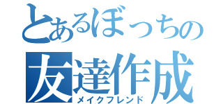 とあるぼっちの友達作成（メイクフレンド）