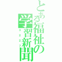 とある福祉の学習新聞（３ ２ ２ ７）