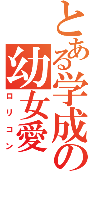 とある学成の幼女愛（ロリコン）
