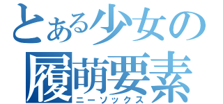 とある少女の履萌要素（ニーソックス）