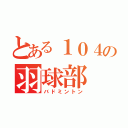 とある１０４の羽球部（バドミントン）