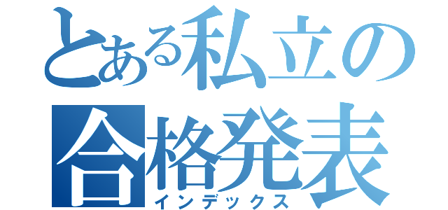 とある私立の合格発表（インデックス）