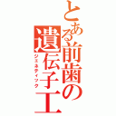 とある前歯の遺伝子工学（ジェネティック）