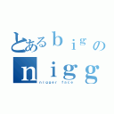 とあるｂｉｇ ｂｌａｃｋ ｄｉｃｋのｎｉｇｇｅｒｓ（ｎｉｇｇｅｒ ｆａｃｅ）