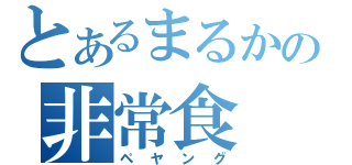 とあるまるかの非常食（ペヤング）