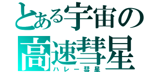 とある宇宙の高速彗星（ハレー彗星）