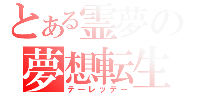 とある霊夢の夢想転生（テーレッテー）