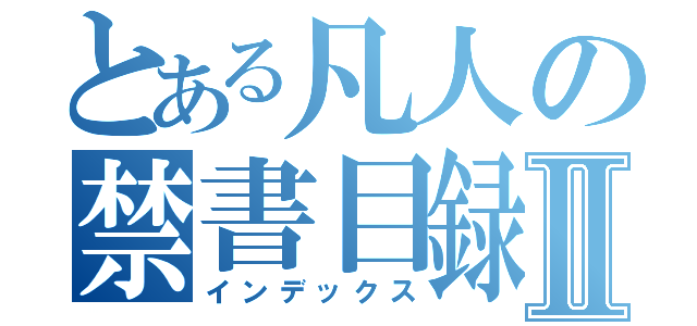 とある凡人の禁書目録Ⅱ（インデックス）