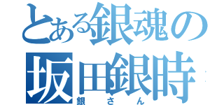 とある銀魂の坂田銀時（銀さん）