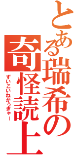 とある瑞希の奇怪読上（ずいこいねがうぎゃー）