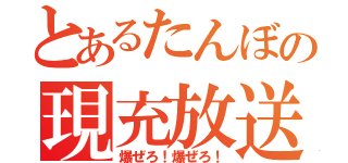 とあるたんぼの現充放送（爆ぜろ！爆ぜろ！）