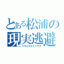 とある松浦の現実逃避（てすとなんてくそだ）