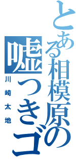 とある相模原の嘘つきゴリラⅡ（川崎太地）