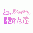 とある吹奏楽部の木管友達（Ｍ．Ｓ．Ｎ．Ｙ．Ｓ．Ｋ．Ｈ）