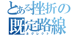 とある挫折の既定路線（ネグレクト）