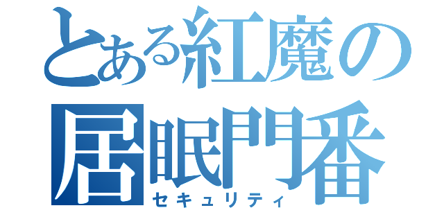 とある紅魔の居眠門番（セキュリティ）