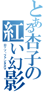 とある杏子の紅い幻影（ロッソ・ファンタズマ）