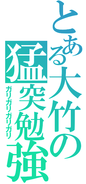 とある大竹の猛突勉強（ガリガリガリガリ）