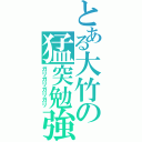 とある大竹の猛突勉強（ガリガリガリガリ）