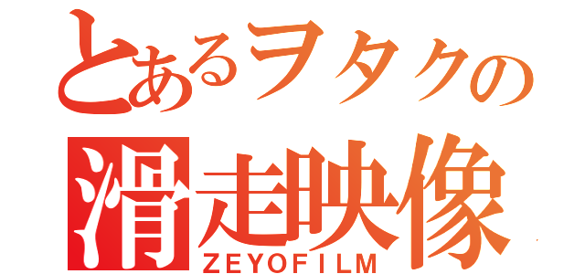 とあるヲタクの滑走映像（ＺＥＹＯＦＩＬＭ）