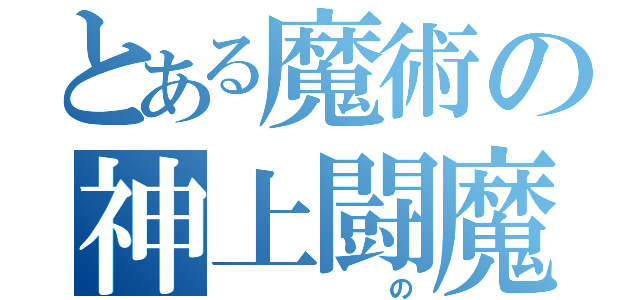 とある魔術の神上闘魔（　　　　の）