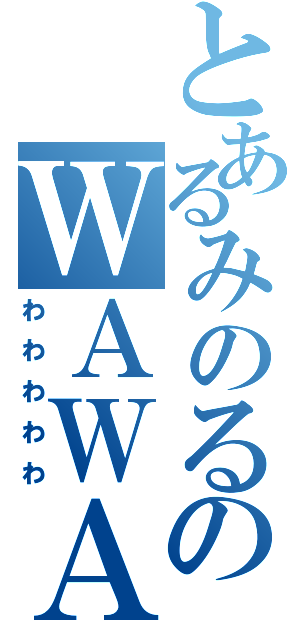 とあるみのるのＷＡＷＡＷＡＷＡＷＡ（わわわわわ）