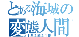 とある海城の変態人間（１年２組２１番）